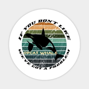 If You Don't Like Orcas Whale We've Got A Problem Magnet